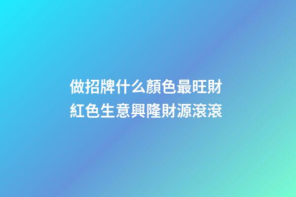 做招牌什么顏色最旺財 紅色生意興隆財源滾滾